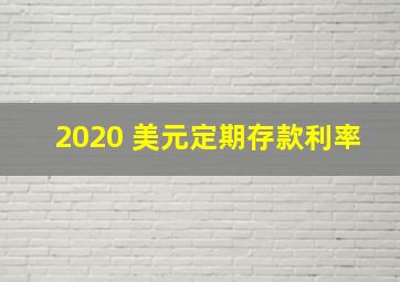 2020 美元定期存款利率